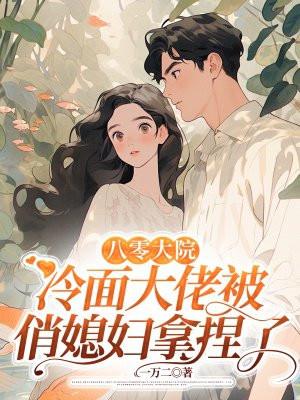 八零军婚冷面军官被俏媳妇拿捏了 目录 (共500章) 八零军婚冷面军官被俏媳妇拿捏了 目录 (共500章)