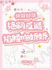 快穿好孕绝嗣反派掐腰吻娇娇全文