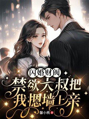 闪婚财阀禁欲大叔把我摁墙上亲 馨小桃 闪婚财阀禁欲大叔把我摁墙上亲 馨小桃