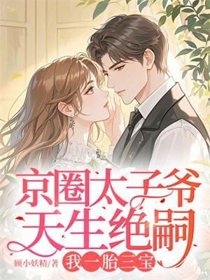 京圈太子爷天生绝嗣我一胎三宝 京圈太子爷天生绝嗣我一胎三宝
