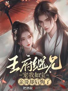 王府继兄宠我如宝亲哥却后悔了全集