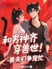 穿越兽世神兽男仆助我成后动漫