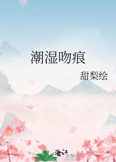 潮湿吻痕晋江文学城