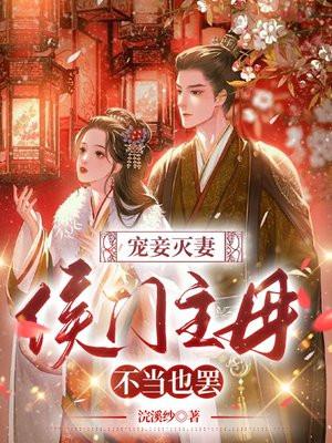 宠妾灭妻侯门主母不当也罢免费阅读