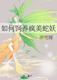 如何饲养疯美蛇妖番外