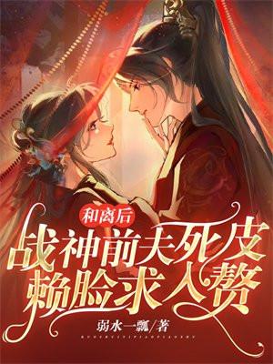 和离后战神前夫死皮赖脸求入赘动漫全集