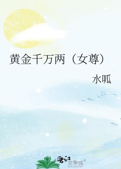 黄金千万两女尊水呱免费阅读