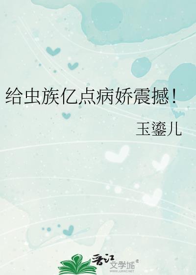 给虫族亿点病娇震撼免费阅读30-40