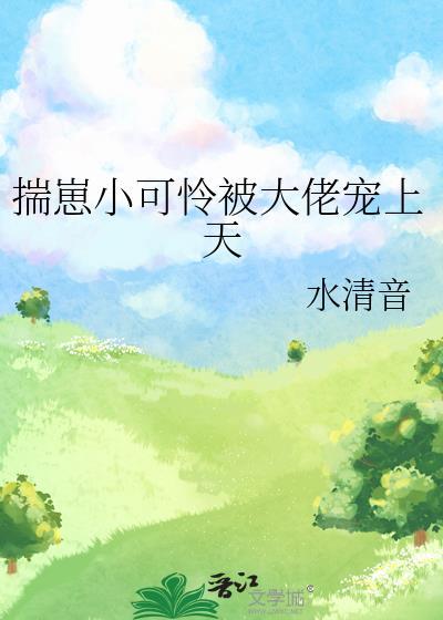 揣崽小可怜被大佬宠上天TXT笔趣阁最新章节 揣崽小可怜被大佬宠上天TXT笔趣阁最新章节