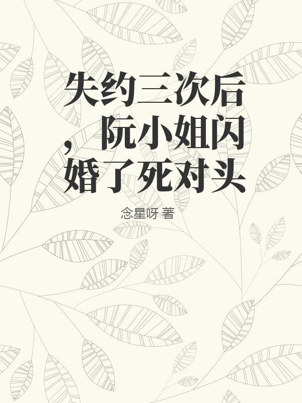 失约三次后阮小姐闪婚了死对头