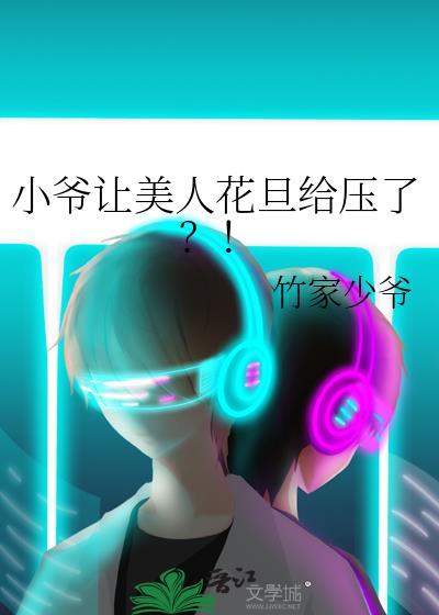 小爷让美人花旦给压了?! 竹家少爷 番外免费阅读