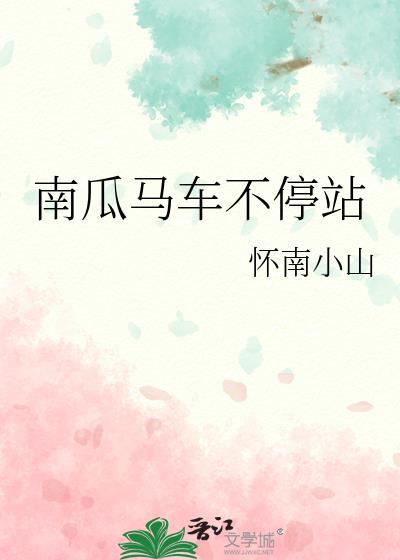 南瓜马车不停站作者怀南小 南瓜马车不停站作者怀南小