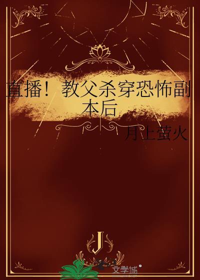 直播教父杀穿恐怖副本后笔趣阁