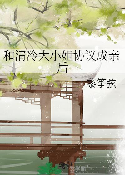 和清冷大小姐协议成亲后全文免费阅读