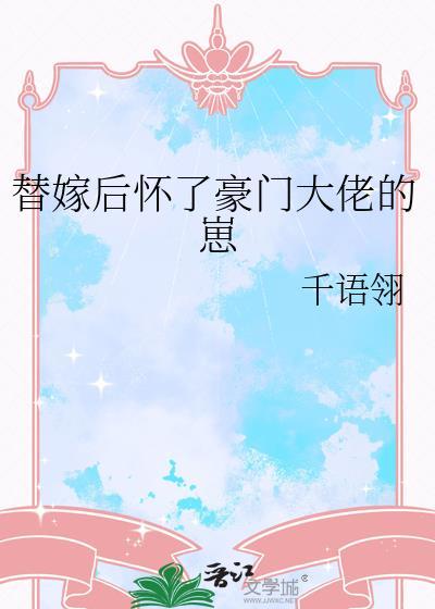 替嫁后怀了豪门大佬的崽番外 替嫁后怀了豪门大佬的崽番外