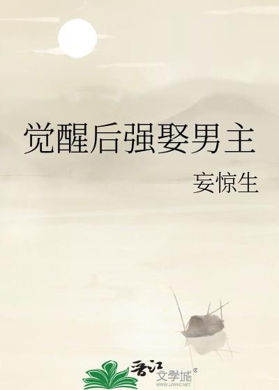 觉醒后强娶男主妄 最新章节更新时间 觉醒后强娶男主妄 最新章节更新时间
