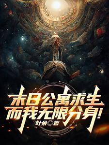 末日公寓求生而我无限分身叶余 末日公寓求生而我无限分身叶余
