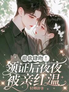 甜欲肆吻!领证后夜夜被亲红温全文免费阅读