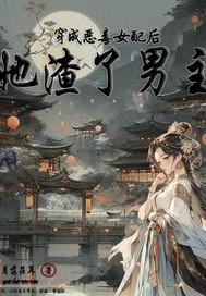 穿成恶毒女配后她渣了男主免费阅读