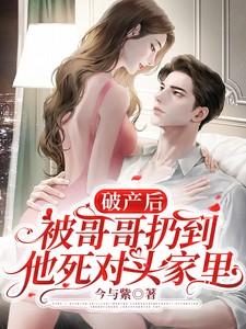 破产后被哥哥扔到他死对头家里短剧主演