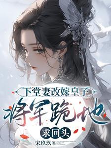 下堂妻改嫁皇子将军跪地求回头短剧演员表