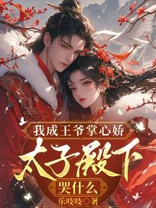 短剧我成王爷掌心娇太子殿下哭什么