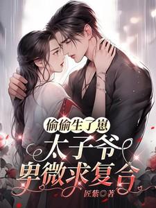 偷偷生了崽太子爷卑微求复合大结局