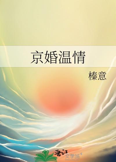 京婚温情by榛意免费阅读 京婚温情by榛意免费阅读