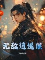 无敌逍遥侯免费阅读 无敌逍遥侯免费阅读