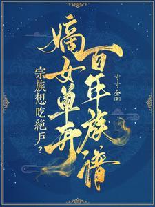 宗族想吃绝户嫡女单开百年族谱免费阅读