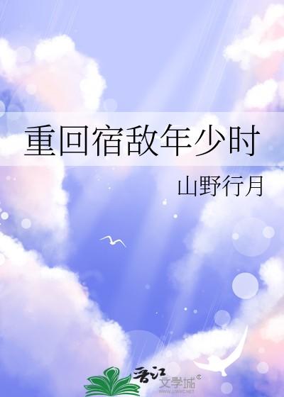 重回宿敌年少时by甜橙橙 重回宿敌年少时by甜橙橙