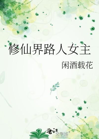 修仙界路人女主闲酒载花 修仙界路人女主闲酒载花