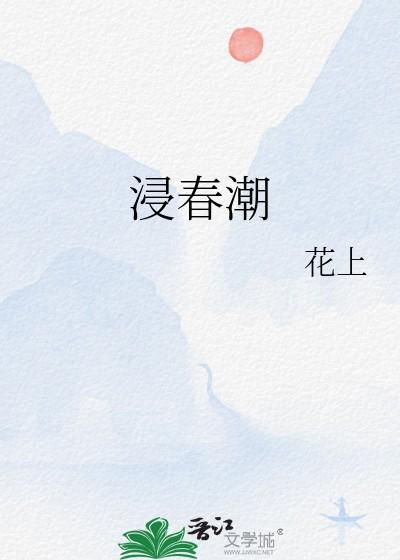 浸春潮讲的什么 浸春潮讲的什么