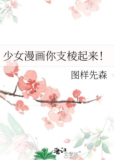 少女漫画你支棱起来!作者图样先森 少女漫画你支棱起来!作者图样先森