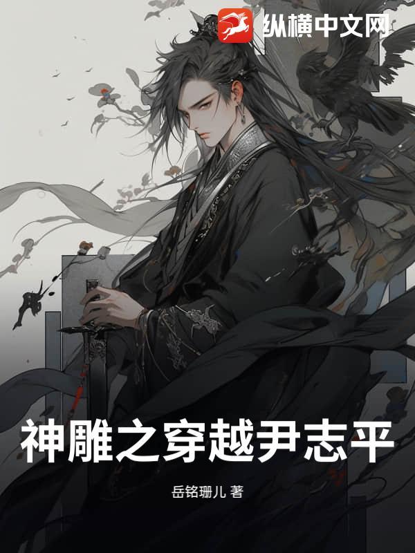 神雕穿越尹志平不当龙骑士免费阅读