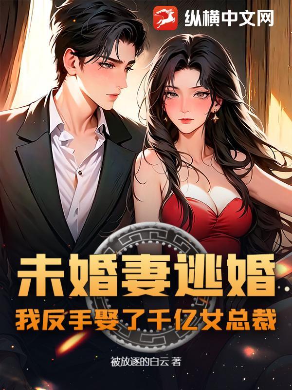 我反手娶了千亿女总裁免费阅读 我反手娶了千亿女总裁免费阅读