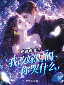 你出轨老三我改嫁财阀你哭什么全文免费阅读