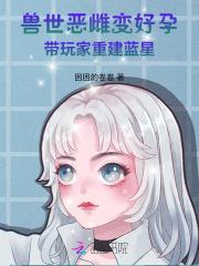 兽世恶雌变好孕，带玩家重建蓝星