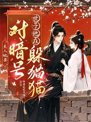 夫人她要对暗号,世子他在躲猫猫 夫人她要对暗号,世子他在躲猫猫