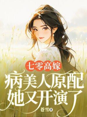 七零高嫁,病美人原配她又开演了 七零高嫁,病美人原配她又开演了