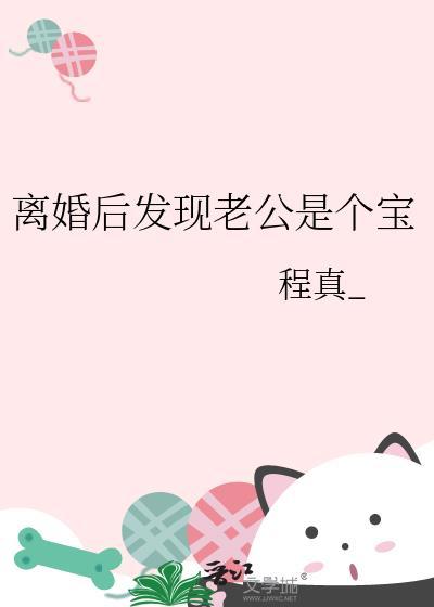 离婚后发现老公是个宝 离婚后发现老公是个宝
