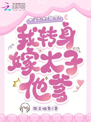 太子妃位被夺?我转身嫁太子他爹 太子妃位被夺?我转身嫁太子他爹