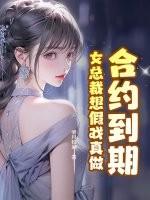 合约到期,女总裁想假戏真做 合约到期,女总裁想假戏真做