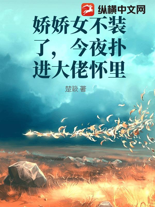 娇娇女不装了,今夜扑进大佬怀里 娇娇女不装了,今夜扑进大佬怀里